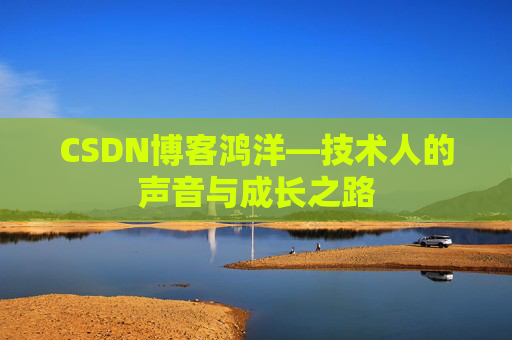CSDN博客鸿洋—技术人的声音与成长之路