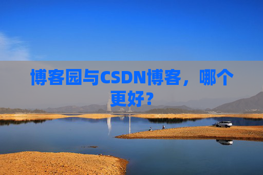 博客园与CSDN博客，哪个更好？